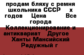 продам бляху с ремня школьника СССР 50-х годов. › Цена ­ 650 - Все города Коллекционирование и антиквариат » Другое   . Ханты-Мансийский,Радужный г.